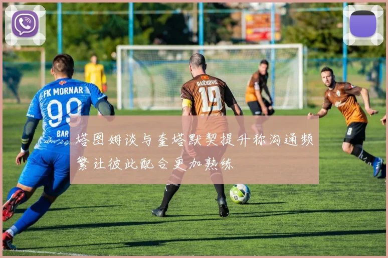 塔图姆谈与奎塔默契提升称沟通频繁让彼此配合更加熟练