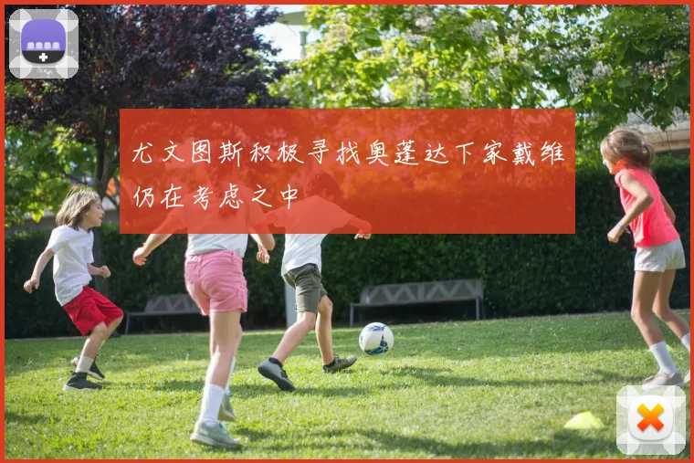 尤文图斯积极寻找奥蓬达下家戴维仍在考虑之中