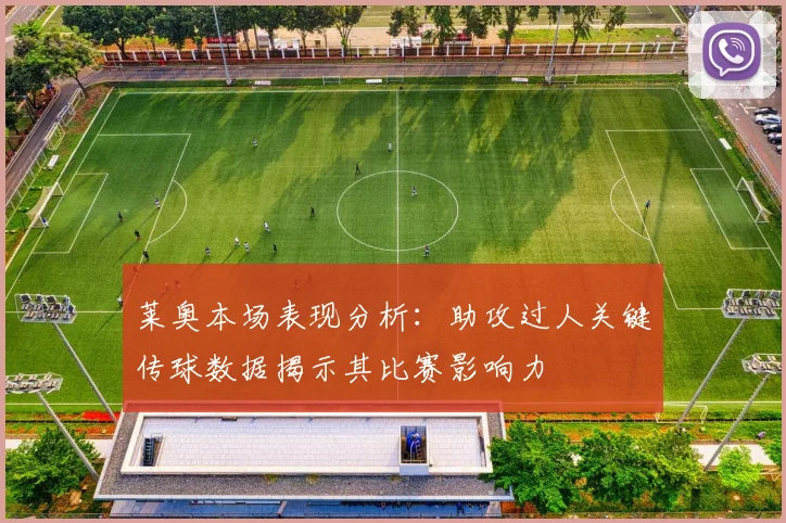 莱奥本场表现分析：助攻过人关键传球数据揭示其比赛影响力