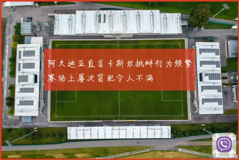 阿夫迪亚直言卡斯尔挑衅行为频繁赛场上屡次冒犯令人不满